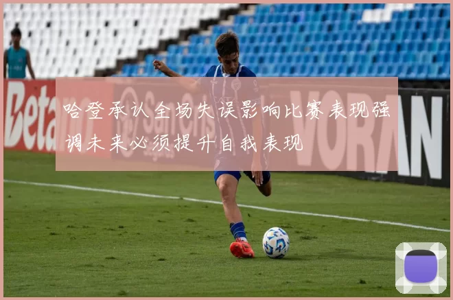 哈登承认全场失误影响比赛表现强调未来必须提升自我表现