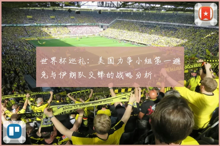 世界杯巡礼：美国力争小组第一避免与伊朗队交锋的战略分析