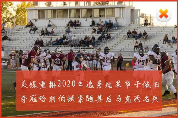 美媒重排2020年选秀结果华子依旧夺冠哈利伯顿紧随其后马克西名列第三