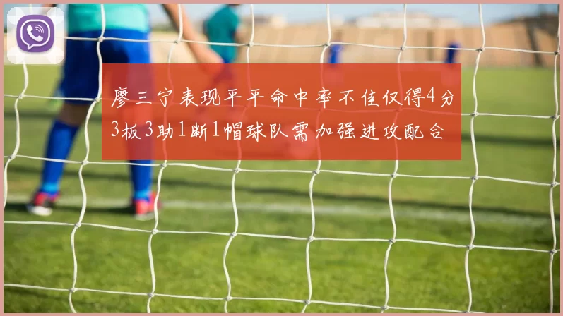 廖三宁表现平平命中率不佳仅得4分3板3助1断1帽球队需加强进攻配合
