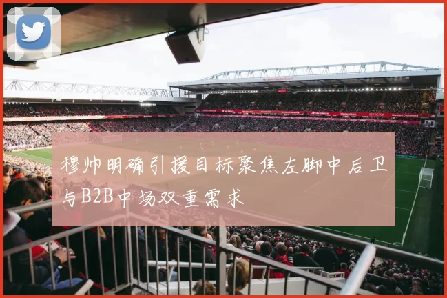 穆帅明确引援目标聚焦左脚中后卫与B2B中场双重需求