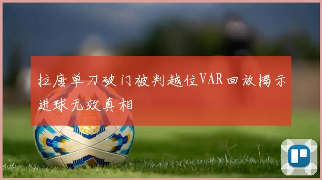 拉唐单刀破门被判越位VAR回放揭示进球无效真相