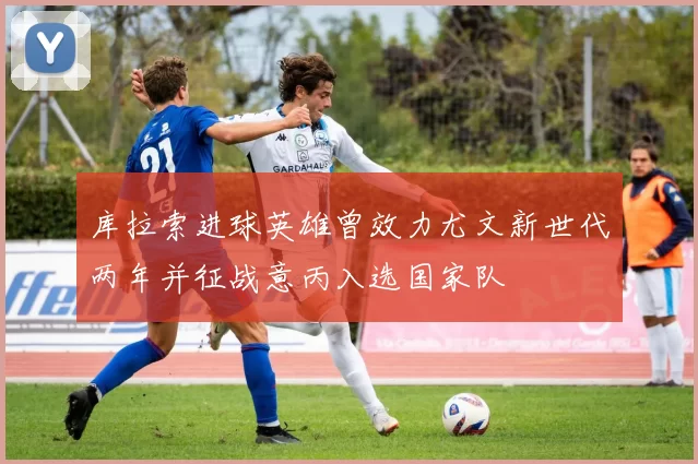 库拉索进球英雄曾效力尤文新世代两年并征战意丙入选国家队