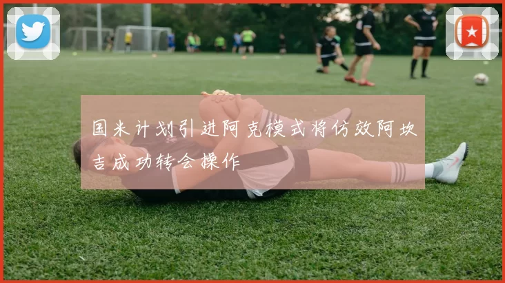 国米计划引进阿克模式将仿效阿坎吉成功转会操作