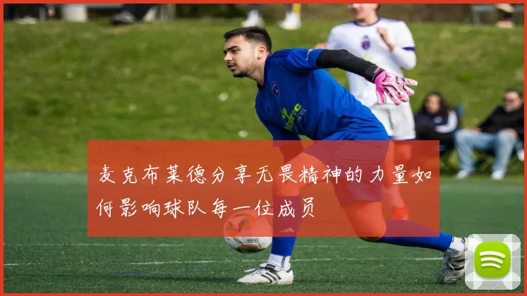 麦克布莱德分享无畏精神的力量如何影响球队每一位成员